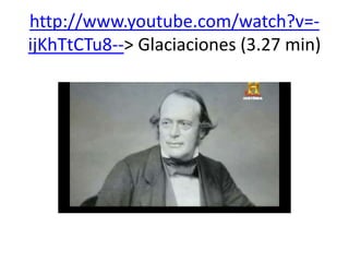 http://www.youtube.com/watch?v=ijKhTtCTu8--> Glaciaciones (3.27 min)

 
