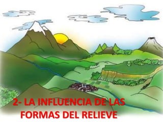 2- LA INFLUENCIA DE LAS
FORMAS DEL RELIEVE

 