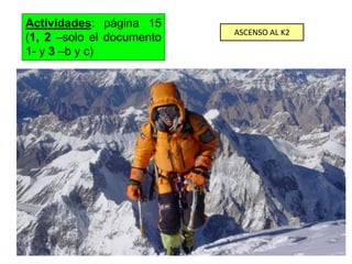 Actividades: página 15
(1, 2 –solo el documento
1- y 3 –b y c)

ASCENSO AL K2

 