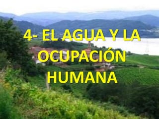4- EL AGUA Y LA
OCUPACIÓN
HUMANA

 