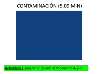 CONTAMINACIÓN (5.09 MIN)

Actividades: página 17 (5–solo el documento 4- y 6)

 
