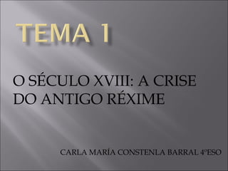 O SÉCULO XVIII: A CRISE
DO ANTIGO RÉXIME

CARLA MARÍA CONSTENLA BARRAL 4ºESO

 