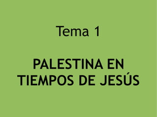 Tema 1
PALESTINA EN
TIEMPOS DE JESÚS

 