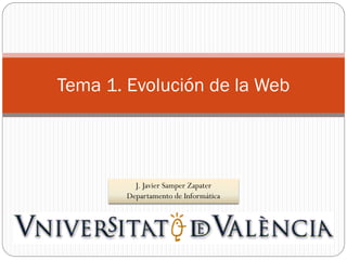 Tema 1. Evolución de la Web

J. Javier Samper Zapater
Departamento de Informática

 