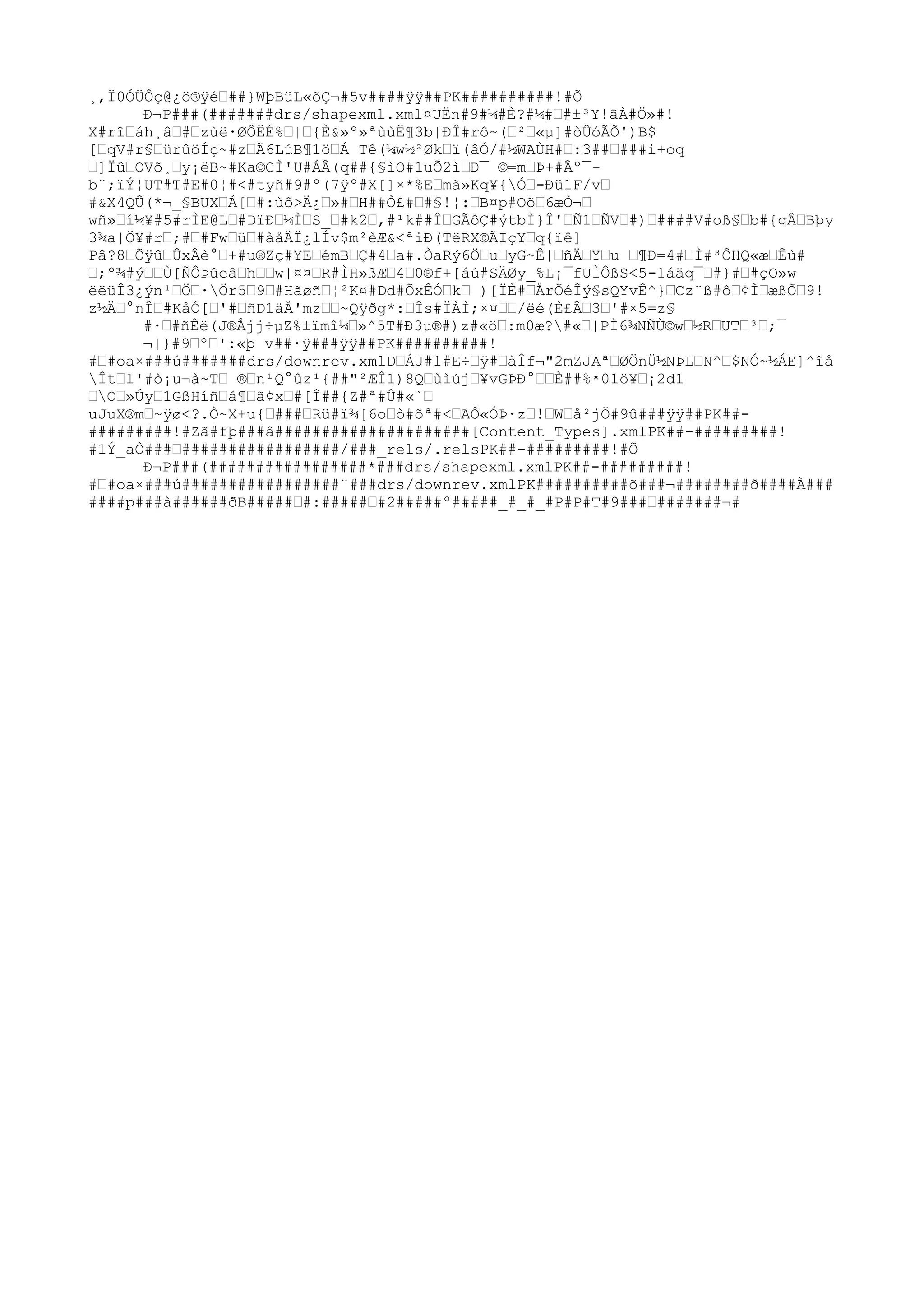 ¸,Ï0ÓÜÔç@¿ö®ÿéƒ##}WþBüL«õÇ¬#5v####ÿÿ##PK##########!#Õ
Ð¬P###(#######drs/shapexml.xml¤UËn#9#¼#È?#¼#ƒ#±³Y!ãÀ#Ö»#!
X#rîƒáh¸âƒ#ƒzùë·ØÔËÉ%ƒ|ƒ{È&»º»ªùùË¶3b|ÐÎ#rô~(ƒ²ƒ«µ]#òÛóÃÕ')B$
[ƒqV#r§ƒürûöÍç~#zƒÃ6LúB¶1öƒÁ Tê(¼w½²Økƒï(âÓ/#½WAÙH#ƒ:3##ƒ###i+oq
ƒ]ÏûƒOVõ¸ƒy¡ëB~#Ka©CÌ'U#ÁÂ(q##{§ìO#1uÕ2ìƒÐ¯ ©=mƒÞ+#Âº¯b¨;ïÝ¦UT#T#E#0¦#<#tyñ#9#º(7ÿº#X[]×*%Eƒmã»Kq¥{Óƒ-Ðü1F/vƒ
#&X4QÛ(*¬_§BUXƒÁ[ƒ#:ùô>Ä¿ƒ»#ƒH##Ò£#ƒ#§!¦:ƒB¤p#Oõƒ6æÒ¬ƒ
wñ»ƒí¼¥#5#rÌE@Lƒ#DïÐƒ¼ÌƒS_ƒ#k2ƒ,#¹k##ÎƒGÃôÇ#ýtbÌ}Î'ƒÑ1ƒÑVƒ#)ƒ####V#oß§ƒb#{qÂƒBþy
3¾a|Ö¥#rƒ;#ƒ#Fwƒüƒ#àåÄÏ¿lÍv$m²èÆ&<ªiÐ(TëRX©ÃIçYƒq{ïê]
Pâ?8ƒÕÿûƒÛxÂè°ƒ+#u®Zç#YEƒémBƒÇ#4ƒa#.ÒaRý6ÖƒuƒyG~Ê|ƒñÄƒYƒu ƒ¶Ð=4#ƒÌ#³ÔHQ«æƒÊù#
ƒ;º¾#ýƒƒÙ[ÑÔÞûeâƒhƒƒw|¤¤ƒR#ÌH»ßÆƒ4ƒ0®f+[áú#SÄØy_%L¡¯fUÌÔßS<5-1áäq¯ƒ#}#ƒ#çO»w
ëëüÎ3¿ýn¹ƒÖƒ·Ör5ƒ9ƒ#Hãøñƒ¦²K¤#Dd#ÕxÊÓƒkƒ )[ÏÈ#ƒÅrÕéÎý§sQYvÊ^}ƒCz¨ß#ôƒ¢ÌƒæßÕƒ9!
z½Äƒ°nÎƒ#KåÓ[ƒ'#ƒñD1äÅ'mzƒƒ~Qÿðg*:ƒÎs#ÏÀÌ;×¤ƒƒ/ëé(È£Âƒ3ƒ'#×5=z§
#·ƒ#ñÊë(J®Åjj÷µZ%±ïmî¼ƒ»^5T#Ð3µ®#)z#«öƒ:m0æ?#«ƒ|PÌ6¾NÑÙ©wƒ½RƒUTƒ³ƒ;¯
¬|}#9ƒºƒ':«þ v##·ÿ###ÿÿ##PK##########!
#ƒ#oa×###ú#######drs/downrev.xmlDƒÁJ#1#E÷ƒÿ#ƒàÎf¬"2mZJAªƒØÖnÜ½NÞLƒN^ƒ$NÓ~½ÁE]^îå
Îtƒl'#ò¡u¬à~Tƒ ®ƒn¹Q°ûz¹{##"²ÆÎ1)8Qƒùìújƒ¥vGÞÐ°ƒƒÈ##%*01ö¥ƒ¡2d1
ƒOƒ»Úyƒ1GßHíñƒá¶ƒã¢xƒ#[Î##{Z#ª#Û#«`ƒ
uJuX®mƒ~ÿø<?.Ò~X+u{ƒ###ƒRü#ï¾[6oƒò#õª#<ƒAÔ«ÓÞ·zƒ!ƒWƒå²jÖ#9û###ÿÿ##PK###########!#Zã#fþ###â#####################[Content_Types].xmlPK##-#########!
#1Ý_aÒ###ƒ#################/###_rels/.relsPK##-#########!#Õ
Ð¬P###(#################*###drs/shapexml.xmlPK##-#########!
#ƒ#oa×###ú#################¨###drs/downrev.xmlPK##########õ###¬########ð####À###
####p###à######ðB#####ƒ#:#####ƒ#2#####º#####_#_#_#P#P#T#9###ƒ#######¬#

 