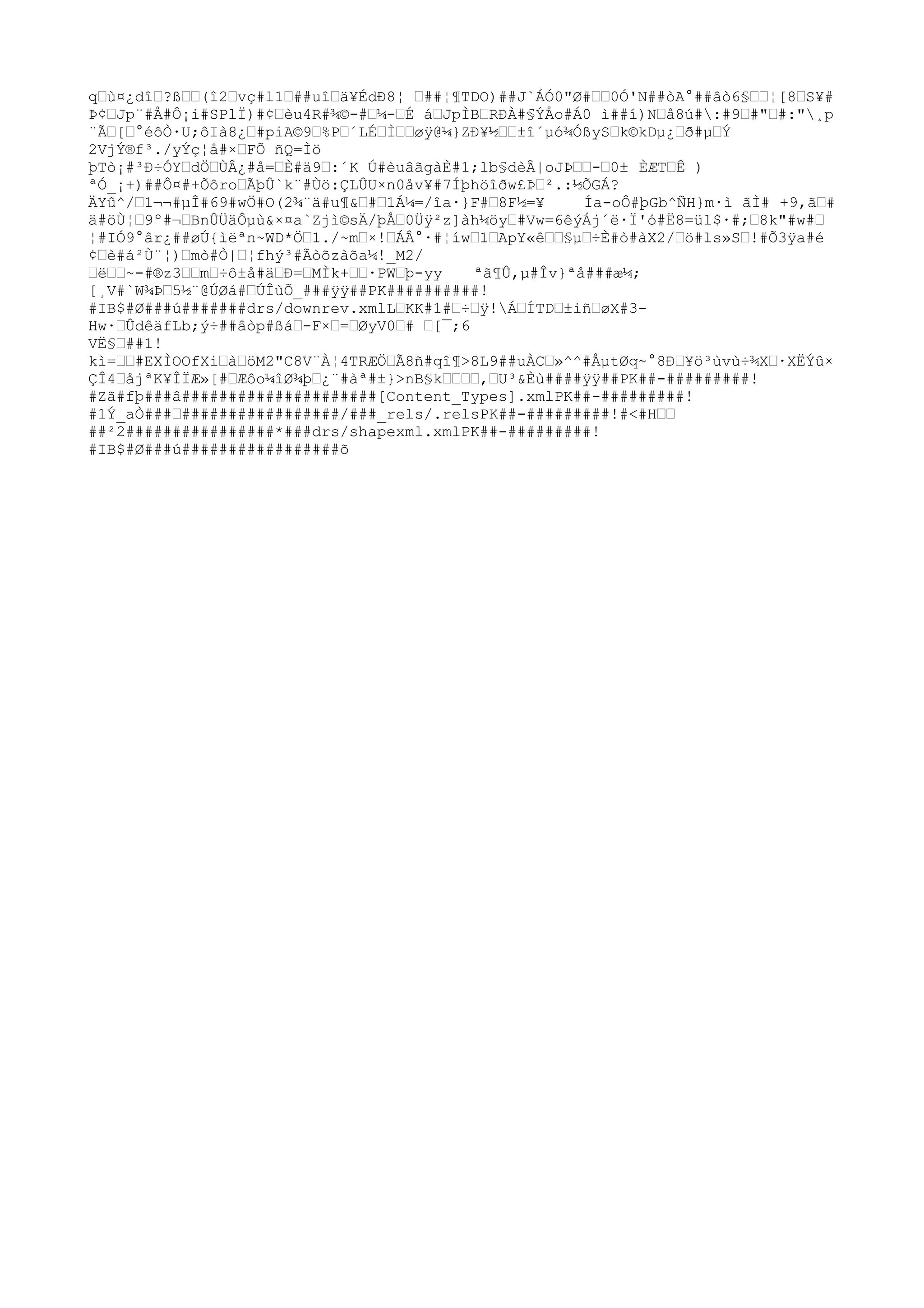 qƒù¤¿dîƒ?ßƒƒ(î2ƒvç#l1
ƒ##uîƒä¥ÉdÐ8¦ ƒ##¦¶TDO)##J`ÁÓ0"Ø#ƒƒ0Ó'N##òA°##âò6§ƒƒ¦[8ƒS¥#
Þ¢ƒJp¨#Å#Ô¡i#SPlÏ)#¢ƒèu4R#¾©-#ƒ¼-ƒÉ áƒJpÌBƒRÐÀ#§ÝÅo#Á0 ì##í)Nƒå8ú#:#9ƒ#"ƒ#:"¸p
¨Ãƒ[ƒ°éôÒ·U;ôIà8¿ƒ#piA©9ƒ%Pƒ´LÉƒÌƒƒøÿ@¼}ZÐ¥½ƒƒ±î´µó¾ÓßySƒk©kDµ¿ƒð#µƒÝ
2VjÝ®f³./yÝç¦å#×ƒFÕ ñQ=Ìö
þTò¡#³Ð÷ÓY
ƒdÖƒÙÂ¿#å=ƒÈ#ä9ƒ:´K Ú#èuâãgàÈ#1
;lb§dèÂ|oJÞƒƒ-ƒ0± ÈÆTƒÊ )
ªÓ_¡+)##Ô¤#+ÕôroƒÃþÛ`k¨#Ùö:ÇLÛU×n0åv¥#7Íþhöîðw£Þƒ²
.:½ÕGÁ?
ÄY
û^/ƒ1
¬¬#µÎ#69#wÖ#O(2¾¨ä#u¶&ƒ#ƒ1
Á¼=/îa·}F#ƒ8F½=¥
Ía-oÔ#þGb^ÑH}m·ì ãÌ# +9,ãƒ#
ä#öÙ¦ƒ9º#¬ƒBnÛÜäÔµù&×¤a`Zjì©sÄ/þÅƒ0Üÿ²
z]àh¼öyƒ#Vw=6êýÁj´ë·Ï'ó#Ë8=ül$·#;ƒ8k"#w#ƒ
¦#IÓ9°âr¿##øÚ{ìëªn~WD*Öƒ1
./~mƒ×!ƒÁÂ°·#¦íwƒ1
ƒApY
«êƒƒ§µƒ÷È#ò#àX2/ƒö#ls»Sƒ!#Õ3ÿa#é
¢ƒè#á²
Ù¨¦)ƒmò#Ò|ƒ¦fhý³#Ãòõzàõa¼!_M2/
ƒëƒƒ~-#®z3ƒƒmƒ÷ô±å#äƒÐ=ƒMÌk+ƒƒ·PWƒþ-yy
ªã¶Û,µ#Îv}ªå###æ¼;
[¸V#`W¾Þƒ5½¨@ÚØá#ƒÚÎùÕ_###ÿÿ##PK##########!
#IB$#Ø###ú#######drs/downrev.xmlLƒKK#1
#ƒ÷ƒÿ!ÁƒÍTDƒ±iñƒøX#3Hw·ƒÛdêäfLb;ý÷##âòp#ßáƒ-F×ƒ=ƒØyV0ƒ# ƒ[¯;6
VË§ƒ##1
!
kì=ƒƒ#EXÌOOfXiƒàƒöM2"C8V¨À¦4TRÆÖƒÃ8ñ#qî¶>8L9##uÀCƒ»^^#ÅµtØq~°8Ðƒ¥ö³ùvù÷¾Xƒ·XËÝû×
ÇÎ4ƒåjªK¥ÎÏÆ»[#ƒÆôo¼îØ¾þƒ¿¨#àª#±}>nB§kƒƒƒƒ,ƒU³&Èù####ÿÿ##PK##-#########!
#Zã#fþ###â#####################[Content_Types].xmlPK##-#########!
#1
Ý_aÒ###ƒ#################/###_rels/.relsPK##-#########!#<#Hƒƒ
##²
2################*###drs/shapexml.xmlPK##-#########!
#IB$#Ø###ú#################õ

 