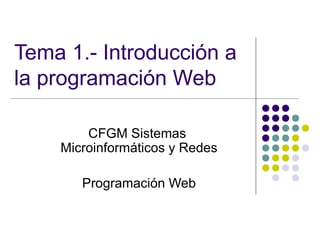 Tema 1.- Introducción a
la programación Web
CFGM Sistemas
Microinformáticos y Redes
Programación Web

 