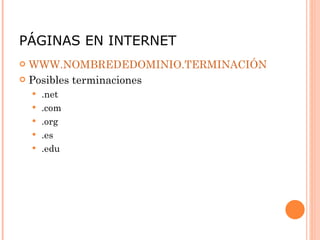 PÁGINAS EN INTERNET WWW.NOMBREDEDOMINIO.TERMINACIÓN Posibles terminaciones .net .com .org .es .edu 