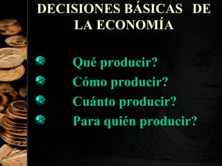 DECISIONES BÁSICAS DE
LA ECONOMÍA
Qué producir?
Cómo producir?
Cuánto producir?
Para quién producir?
12

 