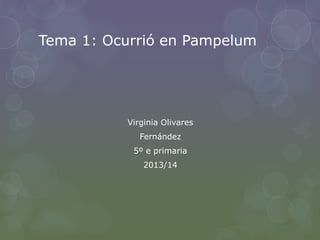 Tema 1: Ocurrió en Pampelum

Virginia Olivares
Fernández
5º e primaria

2013/14

 
