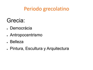 Periodo grecolatino
Grecia:
● Democrácia
● Antropocentrismo
● Belleza
● Pintura, Escultura y Arquitectura
 