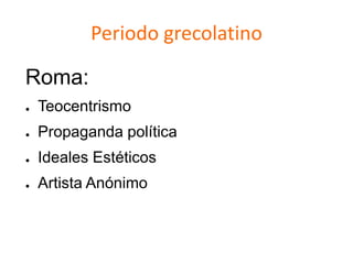 Periodo grecolatino
Roma:
● Teocentrismo
● Propaganda política
● Ideales Estéticos
● Artista Anónimo
 