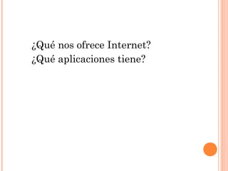 ¿Qué nos ofrece Internet?
¿Qué aplicaciones tiene?
 