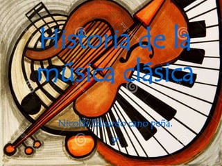 Historia de la
música clásica
Nicolás Eduardo cano peña.
9°
 