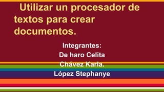 Utilizar un procesador de
textos para crear
documentos.
Integrantes:
De haro Celita
Chávez Karla.
López Stephanye
 