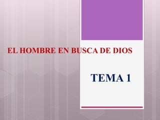 EL HOMBRE EN BUSCA DE DIOS
TEMA 1
 
