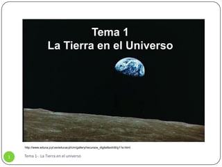 Tema 1
La Tierra en el Universo
Tema 1-. La Tierra en el universo1
http://www.educa.jcyl.es/educacyl/cm/gallery/recursos_digitaltext/dt/g11e.html
 