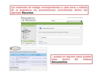 Los materiales de trabajo correspondientes a cada tema o módulo
de la asignatura los encontraremos normalmente dentro del
apartado Recursos
…aunque en algunos casos pueden
estar dentro del módulo
Documentos
 