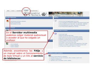 Además encontramos las FAQs y
un manual sobre el funcionamiento
de Aula Virtual y un link al servicio
de bibliotecas
En el Servidor multimedia
podemos colgar material audiovisual
o acceder al que ha colgado un
profesor
 