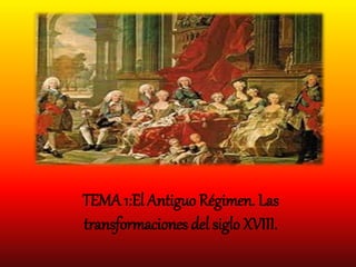 TEMA 1:El Antiguo Régimen. Las
transformaciones del siglo XVIII.
 