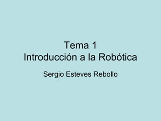 Tema 1
Introducción a la Robótica
Sergio Esteves Rebollo
 