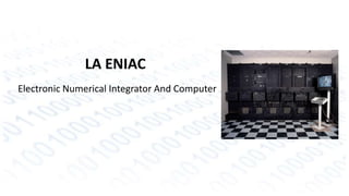 LA ENIAC 
Electronic Numerical Integrator And Computer 
 