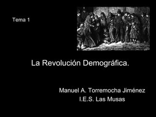 La Revolución Demográfica. 
Manuel A. Torremocha Jiménez 
I.E.S. Las Musas 
Tema 1 
 