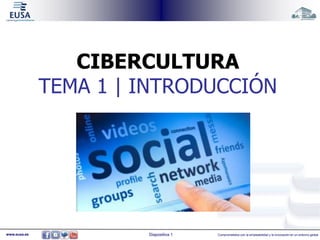 CIBERCULTURA 
TEMA 1 | INTRODUCCIÓN 
www.eusa.es Diapositiva 1 Comprometidos con la empleabilidad y la innovación en un entorno global 
 