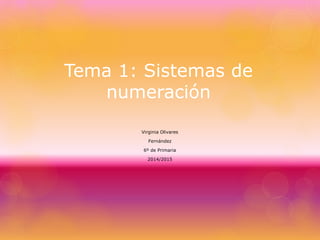 Tema 1: Sistemas de 
numeración 
Virginia Olivares 
Fernández 
6º de Primaria 
2014/2015 
 