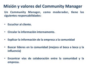 Misión	
  y	
  valores	
  del	
  Community	
  Manager	
  
Un	
   Community	
   Manager,	
   como	
   moderador,	
   Vene	
...