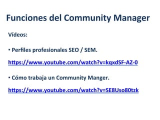 Funciones	
  del	
  Community	
  Manager	
  
Vídeos:	
  
	
  
• 	
  Perﬁles	
  profesionales	
  SEO	
  /	
  SEM.	
  
	
  
...