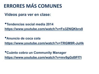 ERRORES	
  MÁS	
  COMUNES	
  
Vídeos para ver en clase:
• Tendencias social media 2014
https://www.youtube.com/watch?v=Fo3...