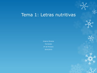 Tema 1: Letras nutritivas 
Virginia Olivares 
Fernández 
6º de Primaria 
2014/2015 
 