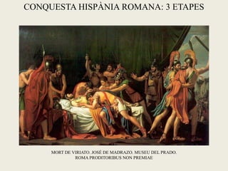 MORT DE VIRIATO. JOSÉ DE MADRAZO. MUSEU DEL PRADO. ROMA PRODITORIBUS NON PREMIAE 
CONQUESTA HISPÀNIA ROMANA: 3 ETAPES  