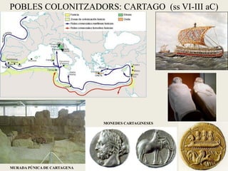 POBLES COLONITZADORS: CARTAGO (ss VI-III aC) 
MONEDES CARTAGINESES 
MURADA PÚNICA DE CARTAGENA  