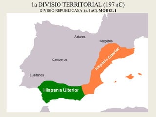 1a DIVISIÓ TERRITORIAL (197 aC) 
DIVISIÓ REPUBLICANA (s. I aC). MODEL 1  
