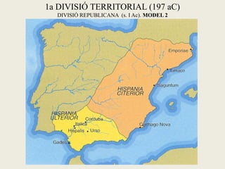 1a DIVISIÓ TERRITORIAL (197 aC) DIVISIÓ REPUBLICANA (s. I Ac). MODEL 2  