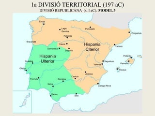 1a DIVISIÓ TERRITORIAL (197 aC) 
DIVISIÓ REPUBLICANA (s. I aC). MODEL 3  