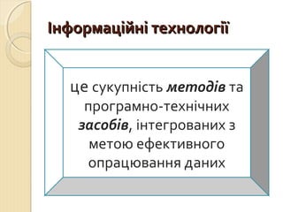 ІІннффооррммааццііййнніі ттееххннооллооггііїї 
це сукупність методів та 
програмно-технічних 
засобів, інтегрованих з 
метою ефективного 
опрацювання даних 
 