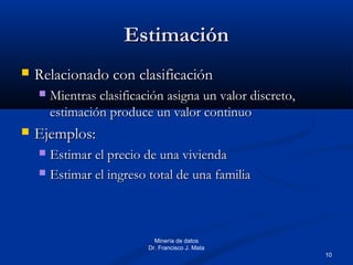 10
Minería de datos
Dr. Francisco J. Mata
EstimaciónEstimación
 Relacionado con clasificaciónRelacionado con clasificació...