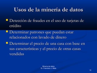 15
Minería de datos
Dr. Francisco J. Mata
Usos de la minería de datosUsos de la minería de datos
 Detección de fraudes en...