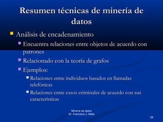 26
Minería de datos
Dr. Francisco J. Mata
Resumen técnicas de minería deResumen técnicas de minería de
datosdatos
 Anális...