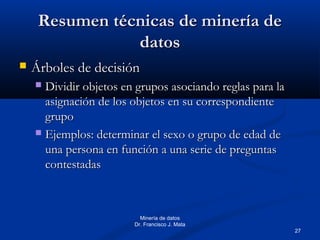27
Minería de datos
Dr. Francisco J. Mata
Resumen técnicas de minería deResumen técnicas de minería de
datosdatos
 Árbole...