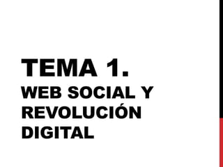 TEMA 1. 
WEB SOCIAL Y 
REVOLUCIÓN 
DIGITAL 
 