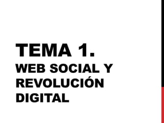 TEMA 1. 
WEB SOCIAL Y 
REVOLUCIÓN 
DIGITAL 
 