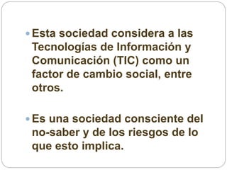  Esta sociedad considera a las
Tecnologías de Información y
Comunicación (TIC) como un
factor de cambio social, entre
otr...
