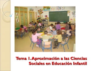 Tema 1.Aproximación a las CienciasTema 1.Aproximación a las Ciencias
Sociales en Educación InfantilSociales en Educación Infantil
 