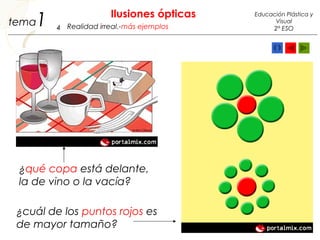 ¿qué copa está delante,
la de vino o la vacía?
¿cuál de los puntos rojos es
de mayor tamaño?
1 Ilusiones ópticas
4
Educación Plástica y
Visual
2º ESORealidad irreal.-más ejemplostema
 