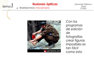 Con los
programas
de edición
de
fotografías,
crear figuras
imposibles es
tan fácil
como esto
1 Ilusiones ópticas
4
Educación Plástica y
Visual
2º ESORealidad irreal.-más ejemplostema
 