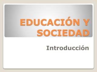 EDUCACIÓN Y
SOCIEDAD
Introducción
 
